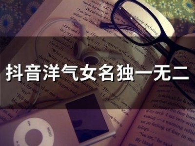 ​抖音洋气女名独一无二(64个)